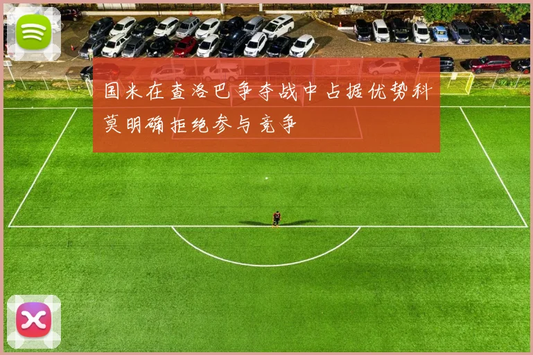 国米在查洛巴争夺战中占据优势科莫明确拒绝参与竞争