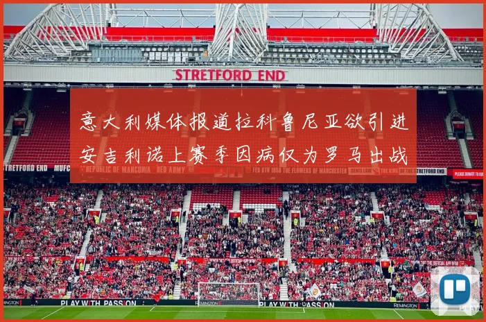 意大利媒体报道拉科鲁尼亚欲引进安吉利诺上赛季因病仅为罗马出战9场