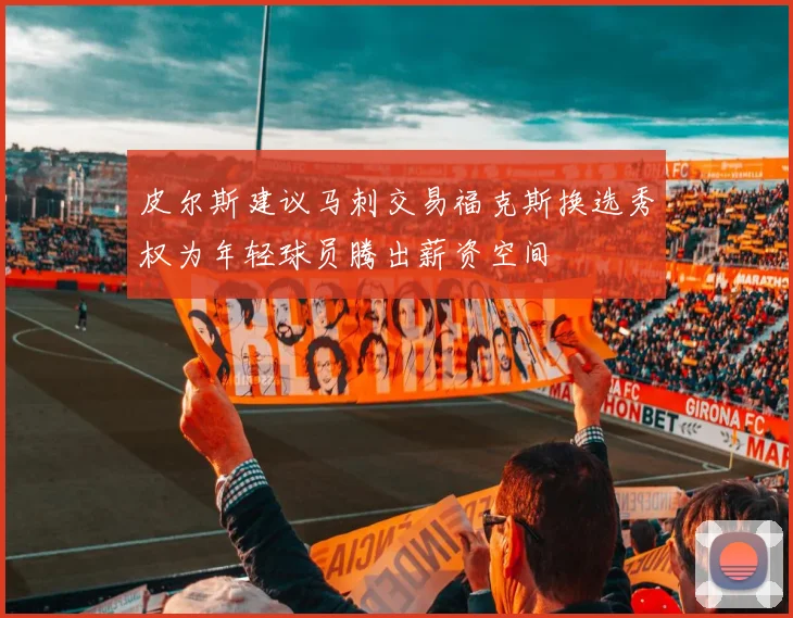 皮尔斯建议马刺交易福克斯换选秀权为年轻球员腾出薪资空间