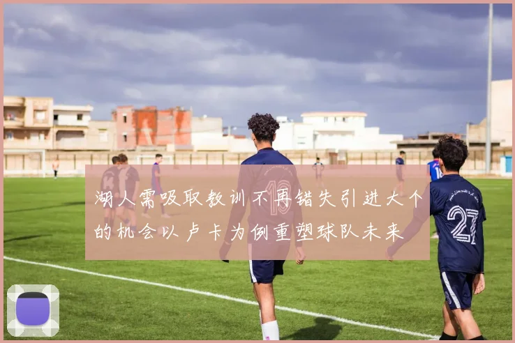 湖人需吸取教训不再错失引进大个的机会以卢卡为例重塑球队未来