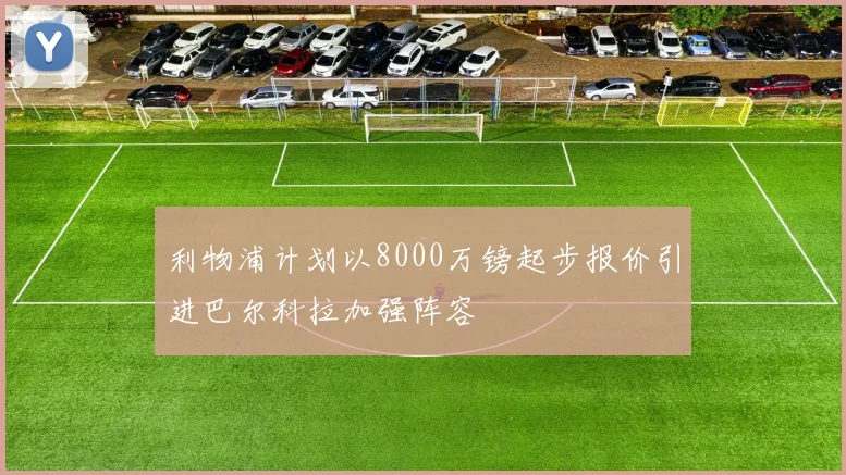 利物浦计划以8000万镑起步报价引进巴尔科拉加强阵容