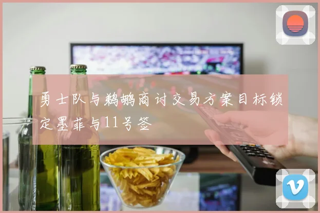 勇士队与鹈鹕商讨交易方案目标锁定墨菲与11号签