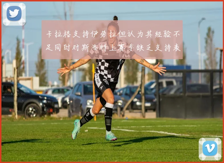 卡拉格支持伊劳拉但认为其经验不足同时对斯洛特上赛季缺乏支持表示遗憾