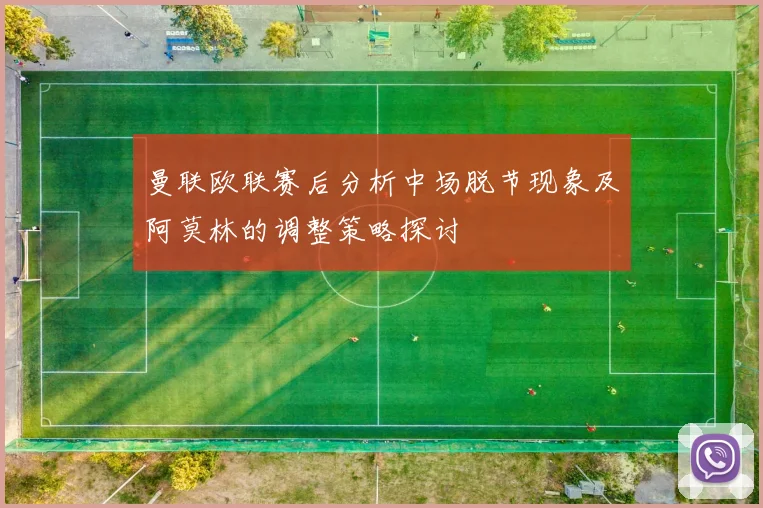 曼联欧联赛后分析中场脱节现象及阿莫林的调整策略探讨